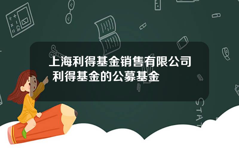 上海利得基金销售有限公司 利得基金的公募基金